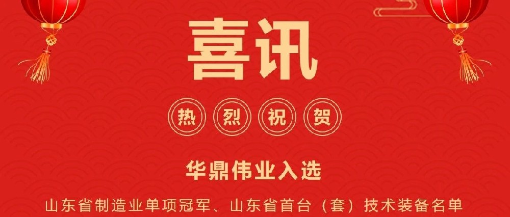 喜訊頻傳丨華鼎偉業入選山東省制造業單項冠軍企業、山東省首臺（套）技術裝備及關鍵核心零部件生產企業及產品名單！