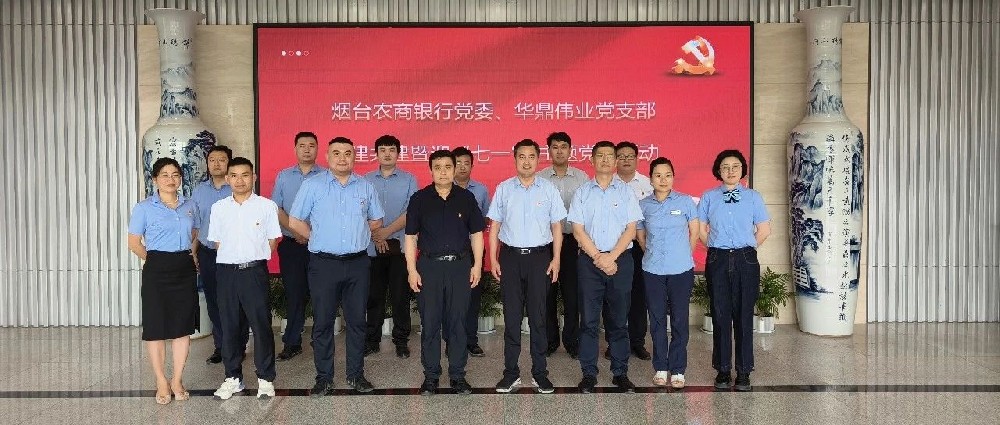 華鼎偉業黨支部聯合煙臺農商銀行黨委開展黨建共建暨迎“七一”主題黨日活動